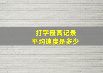 打字最高记录平均速度是多少