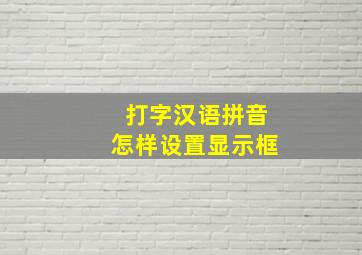 打字汉语拼音怎样设置显示框