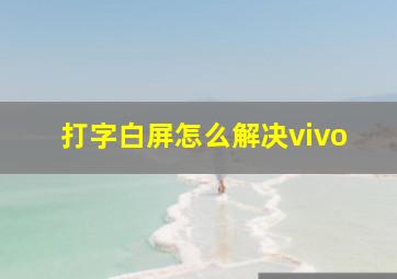 打字白屏怎么解决vivo