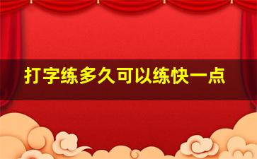 打字练多久可以练快一点