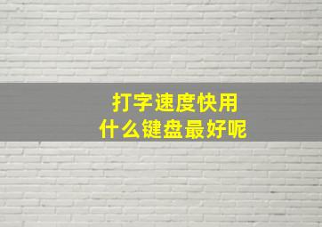 打字速度快用什么键盘最好呢