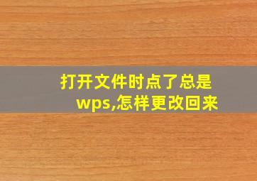 打开文件时点了总是wps,怎样更改回来