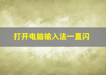 打开电脑输入法一直闪