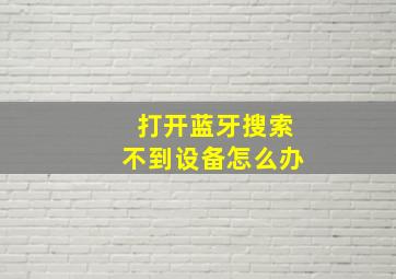 打开蓝牙搜索不到设备怎么办