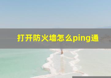 打开防火墙怎么ping通