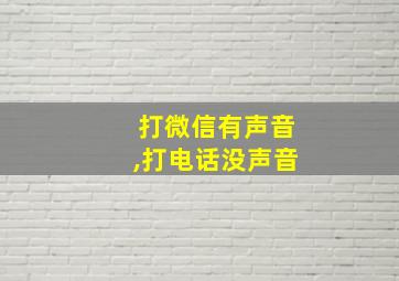 打微信有声音,打电话没声音