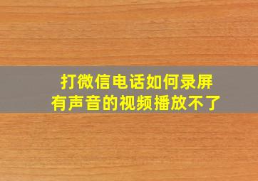 打微信电话如何录屏有声音的视频播放不了