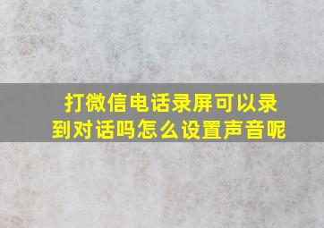 打微信电话录屏可以录到对话吗怎么设置声音呢