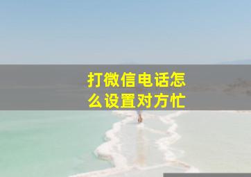 打微信电话怎么设置对方忙