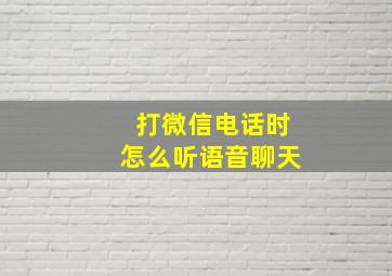 打微信电话时怎么听语音聊天