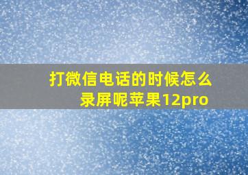 打微信电话的时候怎么录屏呢苹果12pro