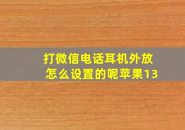 打微信电话耳机外放怎么设置的呢苹果13