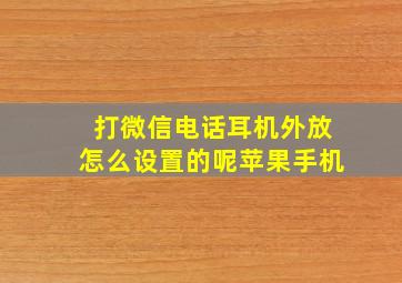 打微信电话耳机外放怎么设置的呢苹果手机