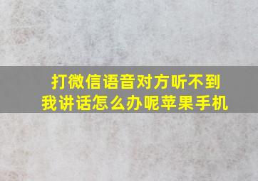 打微信语音对方听不到我讲话怎么办呢苹果手机