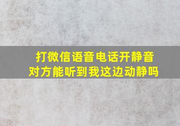 打微信语音电话开静音对方能听到我这边动静吗