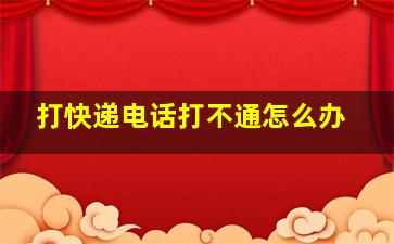 打快递电话打不通怎么办