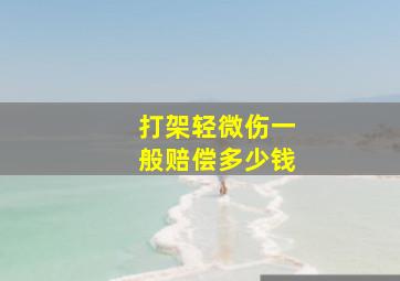 打架轻微伤一般赔偿多少钱