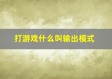 打游戏什么叫输出模式