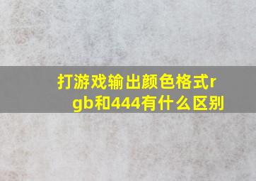 打游戏输出颜色格式rgb和444有什么区别