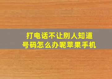 打电话不让别人知道号码怎么办呢苹果手机