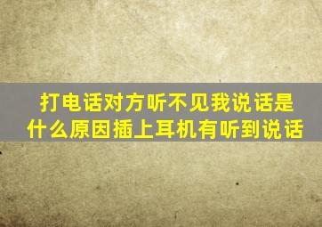 打电话对方听不见我说话是什么原因插上耳机有听到说话