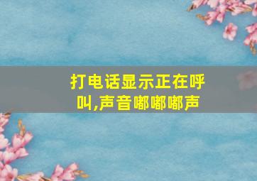 打电话显示正在呼叫,声音嘟嘟嘟声