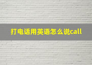 打电话用英语怎么说call