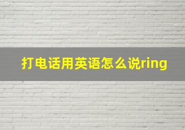 打电话用英语怎么说ring