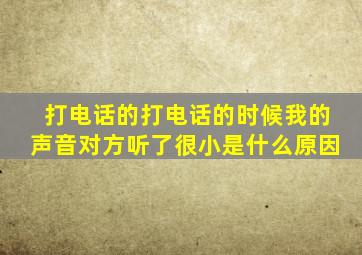 打电话的打电话的时候我的声音对方听了很小是什么原因