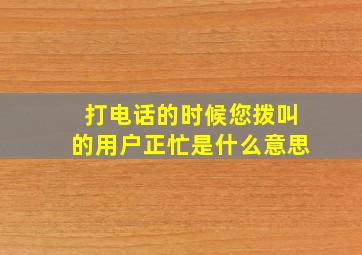 打电话的时候您拨叫的用户正忙是什么意思