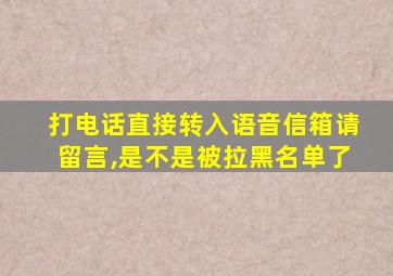 打电话直接转入语音信箱请留言,是不是被拉黑名单了