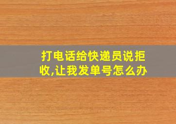 打电话给快递员说拒收,让我发单号怎么办