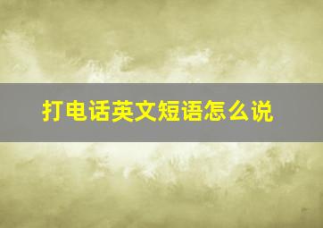 打电话英文短语怎么说