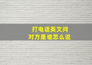 打电话英文问对方是谁怎么说