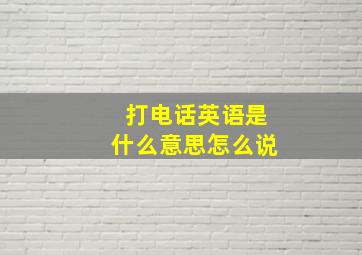 打电话英语是什么意思怎么说