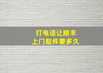 打电话让顺丰上门取件要多久