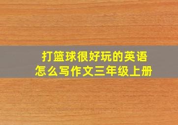 打篮球很好玩的英语怎么写作文三年级上册