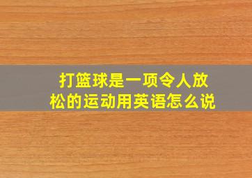 打篮球是一项令人放松的运动用英语怎么说