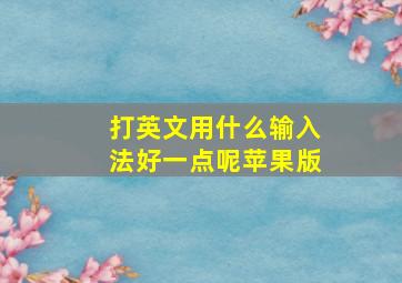 打英文用什么输入法好一点呢苹果版