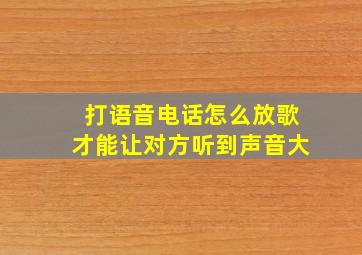 打语音电话怎么放歌才能让对方听到声音大