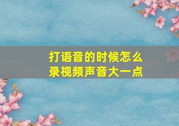 打语音的时候怎么录视频声音大一点