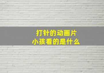 打针的动画片小孩看的是什么