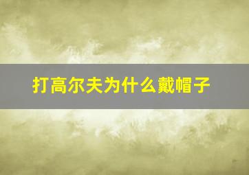 打高尔夫为什么戴帽子