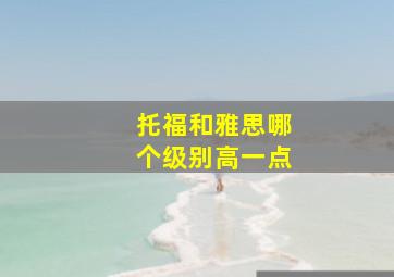 托福和雅思哪个级别高一点