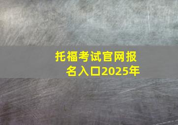 托福考试官网报名入口2025年