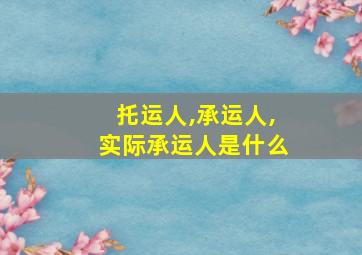 托运人,承运人,实际承运人是什么