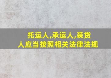 托运人,承运人,装货人应当按照相关法律法规