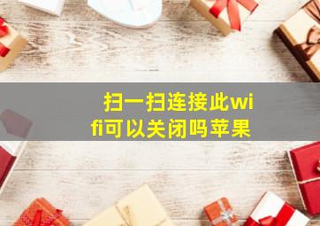 扫一扫连接此wifi可以关闭吗苹果