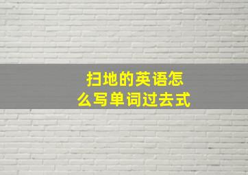 扫地的英语怎么写单词过去式