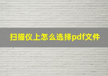 扫描仪上怎么选择pdf文件